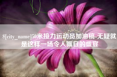 鄂尔多斯50米接力运动员加油稿-无疑就是这样一场令人瞩目的盛宴