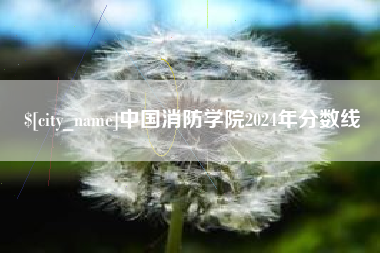 鄂尔多斯中国消防学院2024年分数线
