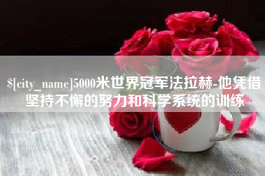 鄂尔多斯5000米世界冠军法拉赫-他凭借坚持不懈的努力和科学系统的训练