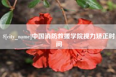 鄂尔多斯中国消防救援学院视力矫正时间