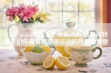 鄂尔多斯中国五千米运动员-这些年轻选手们怀揣着对田径运动的热爱和梦想