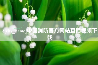 鄂尔多斯中国消防官方网站直播视频下载