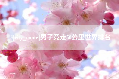 鄂尔多斯男子竞走50公里世界排名