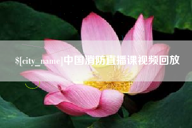 鄂尔多斯中国消防直播课视频回放