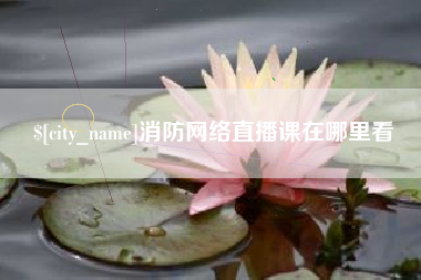 鄂尔多斯消防网络直播课在哪里看