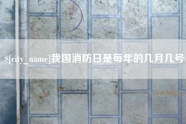 鄂尔多斯我国消防日是每年的几月几号