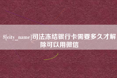 鄂尔多斯司法冻结银行卡需要多久才解除可以用微信