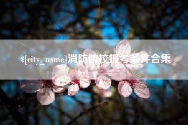 鄂尔多斯消防院校报考条件合集